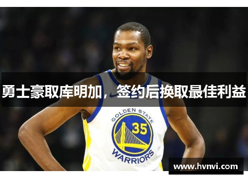 勇士豪取库明加，签约后换取最佳利益