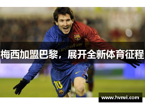 梅西加盟巴黎，展开全新体育征程