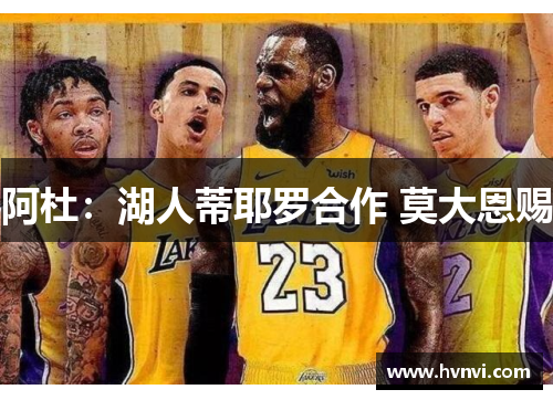 阿杜：湖人蒂耶罗合作 莫大恩赐