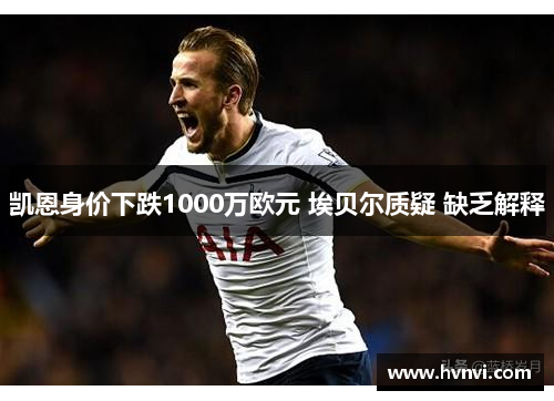凯恩身价下跌1000万欧元 埃贝尔质疑 缺乏解释