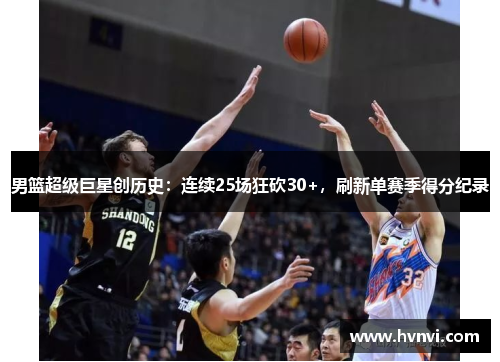 男篮超级巨星创历史：连续25场狂砍30+，刷新单赛季得分纪录
